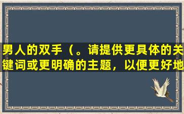 男人的双手（。请提供更具体的关键词或更明确的主题，以便更好地帮助您。）
