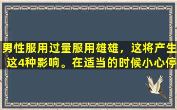 男性服用过量服用雄雄，这将产生这4种影响。在适当的时候小心停止。