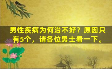 男性疾病为何治不好？原因只有5个，请各位男士看一下。