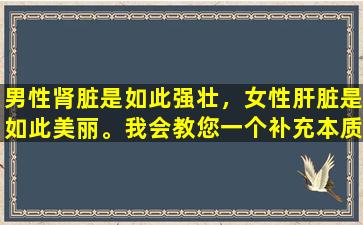 男性肾脏是如此强壮，女性肝脏是如此美丽。我会教您一个补充本质和滋养血液的技巧，并在肝脏和肾脏中添加油。