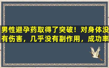 男性避孕药取得了突破！对身体没有伤害，几乎没有副作用，成功率接近100