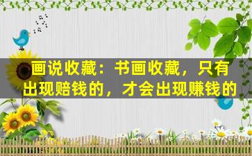 画说收藏：书画收藏，只有出现赔钱的，才会出现赚钱的