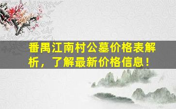 番禺江南村公墓价格表解析，了解最新价格信息！