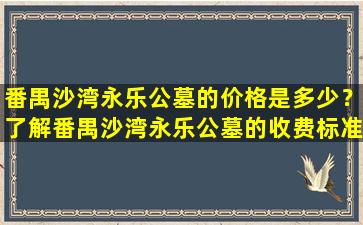 番禺沙湾永乐公墓的价格是多少？了解番禺沙湾永乐公墓的收费标准