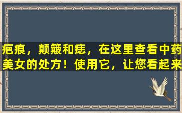 疤痕，颠簸和痣，在这里查看中药美女的处方！使用它，让您看起来像桃花