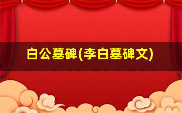 白公墓碑(李白墓碑文)