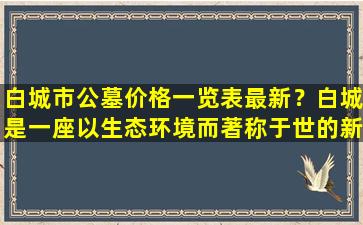 白城市公墓价格一览表最新？白城是一座以生态环境而著称于世的新兴城市