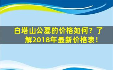 白塔山公墓的价格如何？了解2018年最新价格表！