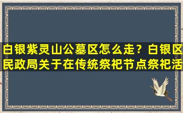 白银紫灵山公墓区怎么走？白银区民政局关于在传统祭祀节点祭祀活动的通告