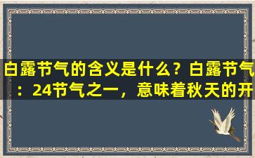 白露节气的含义是什么？白露节气：24节气之一，意味着秋天的开始