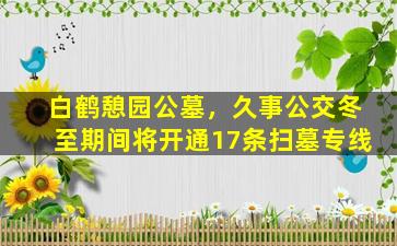 白鹤憩园公墓，久事公交冬至期间将开通17条扫墓专线