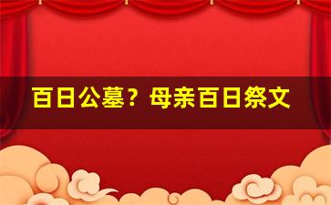 百日公墓？母亲百日祭文