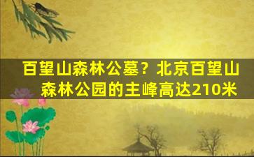 百望山森林公墓？北京百望山森林公园的主峰高达210米