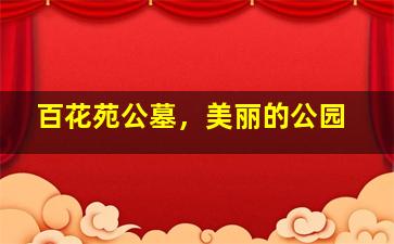 百花苑公墓，美丽的公园