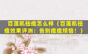 百莲凯祛痘怎么样（百莲凯祛痘效果评测：告别痘痘烦恼！）