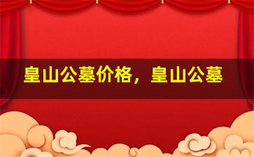 皇山公墓价格，皇山公墓