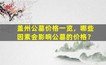 盖州公墓价格一览，哪些因素会影响公墓的价格？