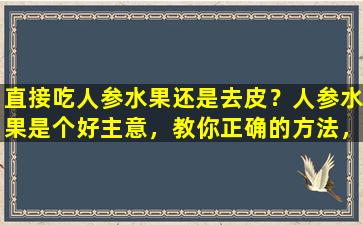 直接吃人参水果还是去皮？人参水果是个好主意，教你正确的方法，它没有奇怪的味道