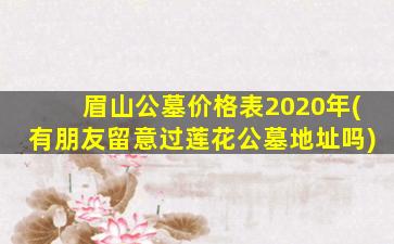眉山公墓价格表2020年(有朋友留意过莲花公墓地址吗)