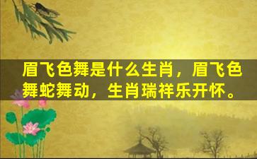 眉飞色舞是什么生肖，眉飞色舞蛇舞动，生肖瑞祥乐开怀。