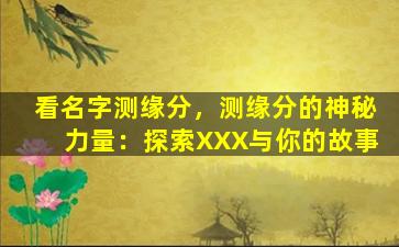 看名字测缘分，测缘分的神秘力量：探索XXX与你的故事
