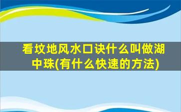 看坟地风水口诀什么叫做湖中珠(有什么快速的方法)