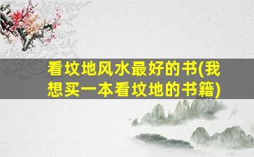 看坟地风水最好的书(我想买一本看坟地的书籍)