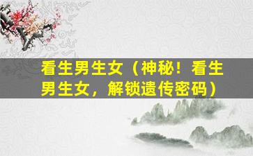 看生男生女（神秘！看生男生女，解锁遗传密码）