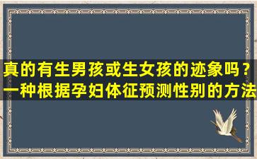 真的有生男孩或生女孩的迹象吗？一种根据孕妇体征预测性别的方法。这个方法还是比较靠谱的。