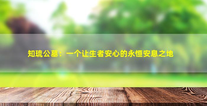 知琉公墓：一个让生者安心的永恒安息之地