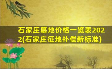 石家庄墓地价格一览表2022(石家庄征地补偿新标准)