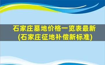 石家庄墓地价格一览表最新(石家庄征地补偿新标准)