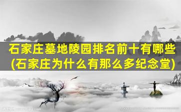 石家庄墓地陵园排名前十有哪些(石家庄为什么有那么多纪念堂)