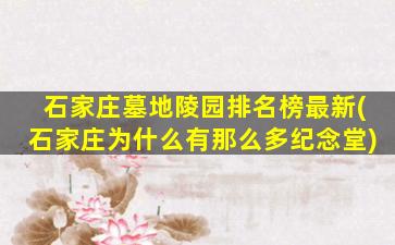 石家庄墓地陵园排名榜最新(石家庄为什么有那么多纪念堂)
