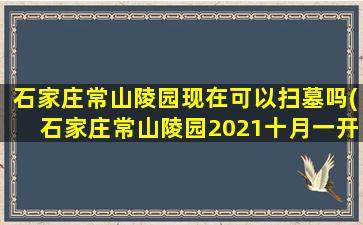 石家庄常山陵园现在可以扫墓吗(石家庄常山陵园2021十月一开放吗)
