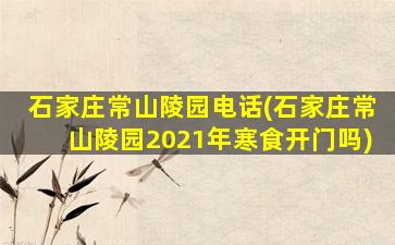 石家庄常山陵园电话(石家庄常山陵园2021年寒食开门吗)