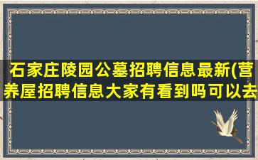 石家庄陵园公墓招聘信息最新(营养屋招聘信息大家有看到吗可以去吗)