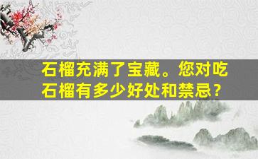 石榴充满了宝藏。您对吃石榴有多少好处和禁忌？