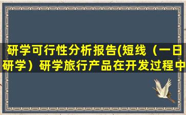 研学可行性分析报告(短线（一日研学）研学旅行产品在开发过程中有哪些困境)