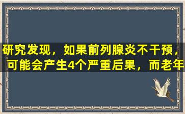 研究发现，如果前列腺炎不干预，可能会产生4个严重后果，而老年人的发病率也很高。