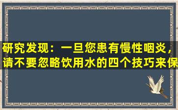 研究发现：一旦您患有慢性咽炎，请不要忽略饮用水的四个技巧来保护您的喉咙。不要低估它。