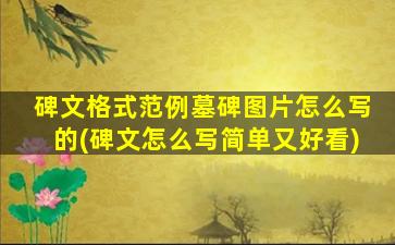 碑文格式范例墓碑图片怎么写的(碑文怎么写简单又好看)