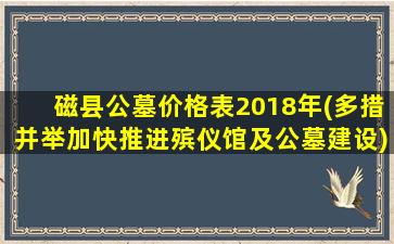 磁县公墓价格表2018年(多措并举加快推进殡仪馆及公墓建设)