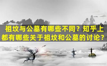 祖坟与公墓有哪些不同？知乎上都有哪些关于祖坟和公墓的讨论？