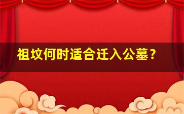祖坟何时适合迁入公墓？