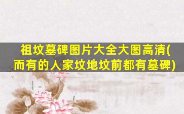 祖坟墓碑图片大全大图高清(而有的人家坟地坟前都有墓碑)