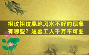 祖坟祖坟墓地风水不好的现象有哪些？建墓工人千万不可图