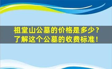祖堂山公墓的价格是多少？了解这个公墓的收费标准！