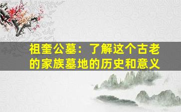 祖奎公墓：了解这个古老的家族墓地的历史和意义