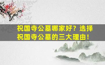 祝国寺公墓哪家好？选择祝国寺公墓的三大理由！